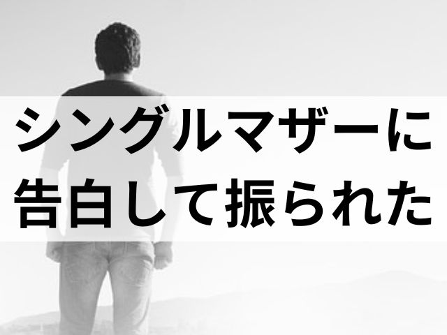 シングルマザー 告白 振 られた